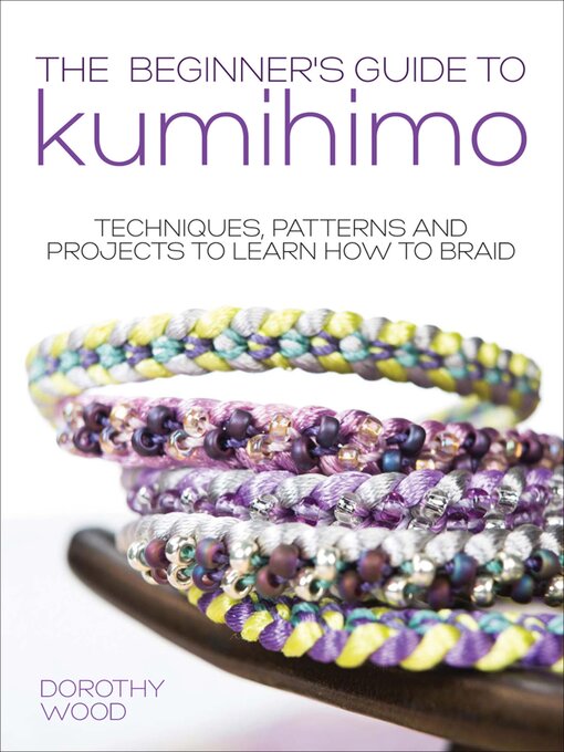 Title details for The Beginner's Guide to Kumihimo by Dorothy Wood - Available